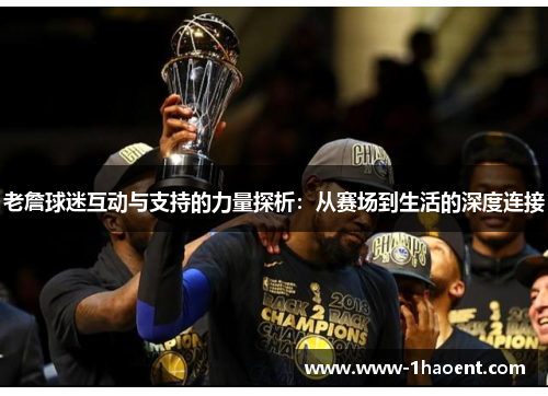 老詹球迷互动与支持的力量探析：从赛场到生活的深度连接