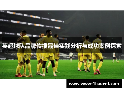 英超球队品牌传播最佳实践分析与成功案例探索