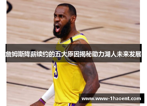 詹姆斯降薪续约的五大原因揭秘助力湖人未来发展 詹姆斯降薪续约的五大原因揭秘助力湖人未来发展