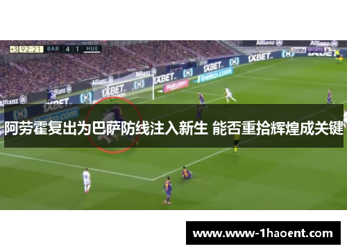 阿劳霍复出为巴萨防线注入新生 能否重拾辉煌成关键