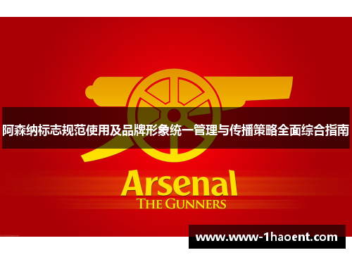 阿森纳标志规范使用及品牌形象统一管理与传播策略全面综合指南 阿森纳标志规范使用及品牌形象统一管理与传播策略全面综合指南