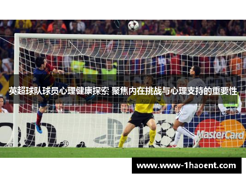 英超球队球员心理健康探索 聚焦内在挑战与心理支持的重要性