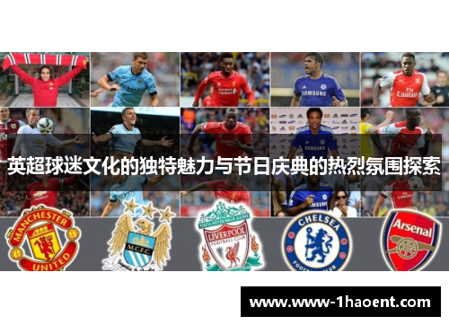 英超球迷文化的独特魅力与节日庆典的热烈氛围探索