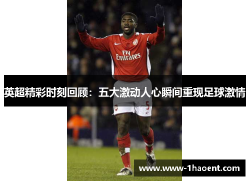 英超精彩时刻回顾:五大激动人心瞬间重现足球激情 英超精彩时刻回顾:五大激动人心瞬间重现足球激情