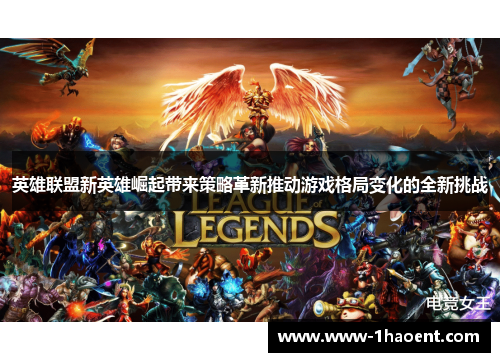 英雄联盟新英雄崛起带来策略革新推动游戏格局变化的全新挑战 英雄联盟新英雄崛起带来策略革新推动游戏格局变化的全新挑战