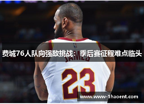 费城76人队向强敌挑战：季后赛征程难点临头