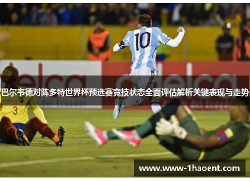 巴尔韦德对阵多特世界杯预选赛竞技状态全面评估解析关键表现与走势 巴尔韦德对阵多特世界杯预选赛竞技状态全面评估解析关键表现与走势