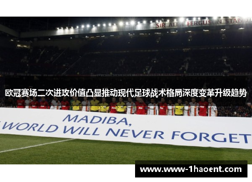 欧冠赛场二次进攻价值凸显推动现代足球战术格局深度变革升级趋势 欧冠赛场二次进攻价值凸显推动现代足球战术格局深度变革升级趋势