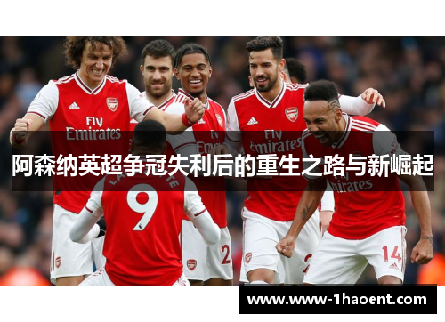 阿森纳英超争冠失利后的重生之路与新崛起 阿森纳英超争冠失利后的重生之路与新崛起