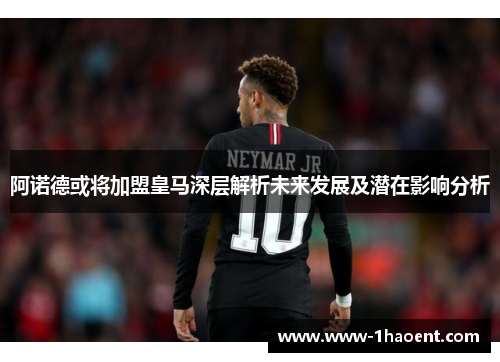 阿诺德或将加盟皇马深层解析未来发展及潜在影响分析 阿诺德或将加盟皇马深层解析未来发展及潜在影响分析