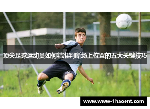 顶尖足球运动员如何精准判断场上位置的五大关键技巧