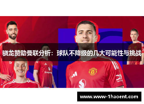 骁龙赞助曼联分析:球队不降级的几大可能性与挑战 骁龙赞助曼联分析:球队不降级的几大可能性与挑战