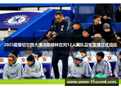 2025夏窗切尔西大清洗斯特林在列12人离队蓝军重建正式启动 2025夏窗切尔西大清洗斯特林在列12人离队蓝军重建正式启动