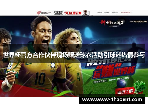 世界杯官方合作伙伴现场赠送球衣活动引球迷热情参与 世界杯官方合作伙伴现场赠送球衣活动引球迷热情参与